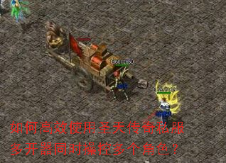 如何高效使用圣天传奇私服多开器同时操控多个角色? 如何高效使用圣天传奇私服多开器同时操控多个角色?