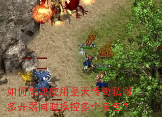 如何高效使用圣天传奇私服多开器同时操控多个角色? 如何高效使用圣天传奇私服多开器同时操控多个角色?