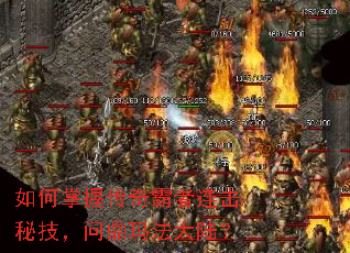 如何掌握传奇霸者连击秘技,问鼎玛法大陆? 如何掌握传奇霸者连击秘技,问鼎玛法大陆?