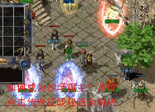 ��γ�Ϊɳ��������Ӣ�ۺϻ�������ս�ؼ�ȫ����