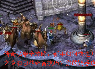 传奇私服全攻略:新手如何快速开荒?成神之路有哪些必备技巧?你的疑惑这里全解答 传奇私服全攻略:新手如何快速开荒?成神之路有哪些必备技巧?你的疑惑这里全解答