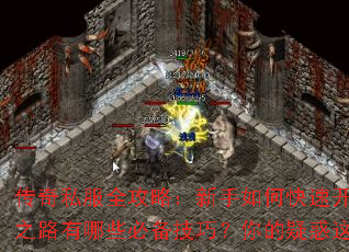 传奇私服全攻略:新手如何快速开荒?成神之路有哪些必备技巧?你的疑惑这里全解答 传奇私服全攻略:新手如何快速开荒?成神之路有哪些必备技巧?你的疑惑这里全解答