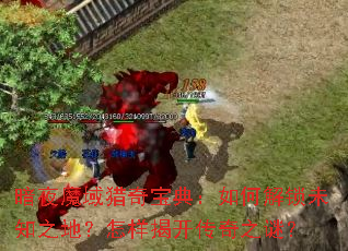 暗夜魔域猎奇宝典:如何解锁未知之地?怎样揭开传奇之谜? 暗夜魔域猎奇宝典:如何解锁未知之地?怎样揭开传奇之谜?