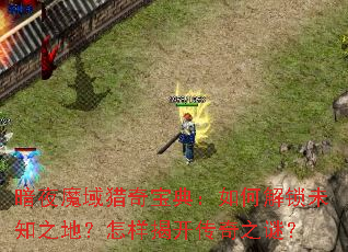 暗夜魔域猎奇宝典:如何解锁未知之地?怎样揭开传奇之谜? 暗夜魔域猎奇宝典:如何解锁未知之地?怎样揭开传奇之谜?