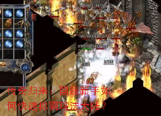 传奇归来:国服新手如何快速称霸玛法大陆? 传奇归来:国服新手如何快速称霸玛法大陆?