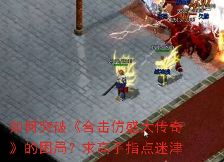 如何突破《合击仿盛大传奇》的困局?求高手指点迷津 如何突破《合击仿盛大传奇》的困局?求高手指点迷津
