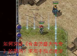 如何突破《合击仿盛大传奇》的困局?求高手指点迷津 如何突破《合击仿盛大传奇》的困局?求高手指点迷津