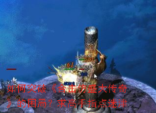 如何突破《合击仿盛大传奇》的困局?求高手指点迷津 如何突破《合击仿盛大传奇》的困局?求高手指点迷津