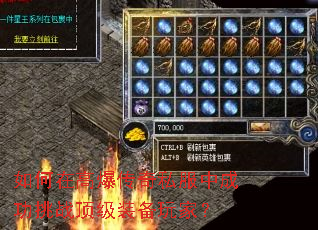 如何在高爆传奇私服中成功挑战顶级装备玩家? 如何在高爆传奇私服中成功挑战顶级装备玩家?