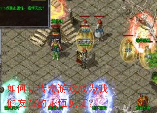 如何让传奇游戏成为我们友谊的永恒见证? 如何让传奇游戏成为我们友谊的永恒见证?