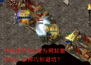 传奇世界2私服为何频繁封锁?如何巧妙避坑? 传奇世界2私服为何频繁封锁?如何巧妙避坑?