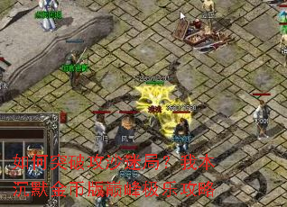 如何突破攻沙迷局?我本沉默金币版巅峰极乐攻略 如何突破攻沙迷局?我本沉默金币版巅峰极乐攻略