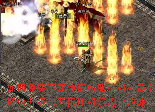 如何免费下载传奇私服挂机神器?轻松升级与无限挂机乐趣全攻略 如何免费下载传奇私服挂机神器?轻松升级与无限挂机乐趣全攻略