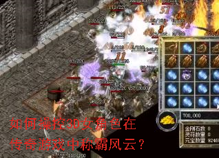 如何操控3D女角色在传奇游戏中称霸风云? 如何操控3D女角色在传奇游戏中称霸风云?