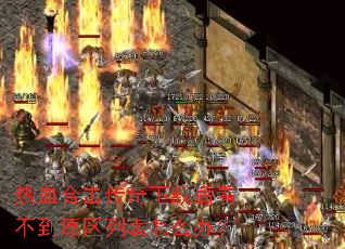 热血合击传奇下载后看不到原区列表怎么办? 热血合击传奇下载后看不到原区列表怎么办?