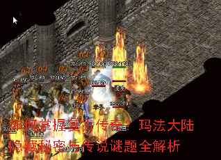 如何掌握复古传奇?玛法大陆隐藏秘密与传说谜题全解析 如何掌握复古传奇?玛法大陆隐藏秘密与传说谜题全解析