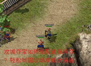 攻城夺宝如何搭配最强阵容?轻松制霸沙场攻略大揭秘 攻城夺宝如何搭配最强阵容?轻松制霸沙场攻略大揭秘