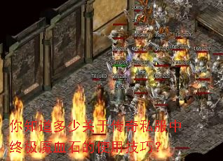 你知道多少关于传奇私服中终极魔血石的使用技巧? 你知道多少关于传奇私服中终极魔血石的使用技巧?