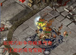 如何巧妙争夺暗黑传奇尸王殿的稀有宝藏? 如何巧妙争夺暗黑传奇尸王殿的稀有宝藏?
