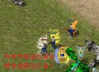 传奇快餐服玩家如何快速赚钱打金? 传奇快餐服玩家如何快速赚钱打金?