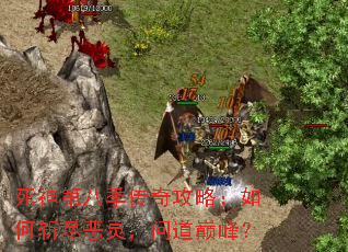 死神第八季传奇攻略:如何斩尽恶灵,问道巅峰? 死神第八季传奇攻略:如何斩尽恶灵,问道巅峰?