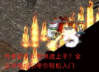 传奇新手如何快速上手?全面攻略指引带你轻松入门 传奇新手如何快速上手?全面攻略指引带你轻松入门
