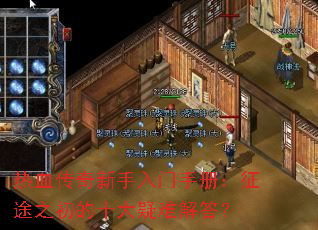 热血传奇新手入门手册:征途之初的十大疑难解答? 热血传奇新手入门手册:征途之初的十大疑难解答?