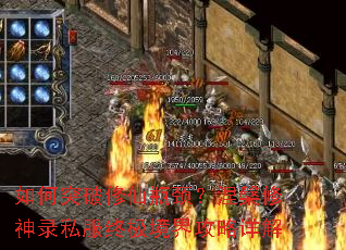 如何突破修仙瓶颈?涅槃修神录私服终极境界攻略详解 如何突破修仙瓶颈?涅槃修神录私服终极境界攻略详解