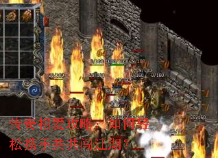 传奇相爱攻略:如何轻松携手共共闯江湖? 传奇相爱攻略:如何轻松携手共共闯江湖?