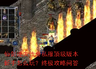 仙剑迷失传奇私服顶级版本新手怎么玩?终极攻略问答 仙剑迷失传奇私服顶级版本新手怎么玩?终极攻略问答