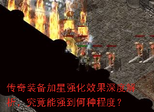 传奇装备加星强化效果深度解析,究竟能强到何种程度? 传奇装备加星强化效果深度解析,究竟能强到何种程度?
