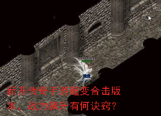 新开传奇手游超变合击版本,战力飙升有何诀窍? 新开传奇手游超变合击版本,战力飙升有何诀窍?