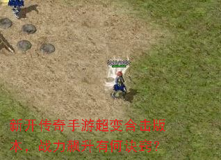 新开传奇手游超变合击版本,战力飙升有何诀窍? 新开传奇手游超变合击版本,战力飙升有何诀窍?
