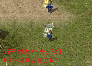 新开单职业传奇,战士PK技术好真能称王吗? 新开单职业传奇,战士PK技术好真能称王吗?