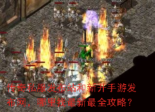 传奇私服发布站和新开手游发布网,哪里找最新最全攻略? 传奇私服发布站和新开手游发布网,哪里找最新最全攻略?