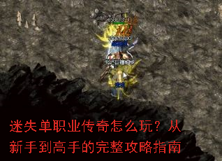 迷失单职业传奇怎么玩?从新手到高手的完整攻略指南 迷失单职业传奇怎么玩?从新手到高手的完整攻略指南