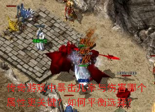传奇游戏中暴击几率与伤害哪个属性更关键?如何平衡选择? 传奇游戏中暴击几率与伤害哪个属性更关键?如何平衡选择?