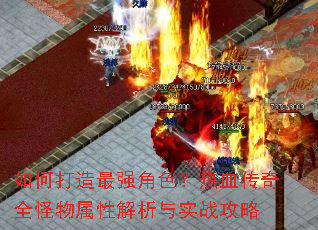 如何打造最强角色?热血传奇全怪物属性解析与实战攻略 如何打造最强角色?热血传奇全怪物属性解析与实战攻略