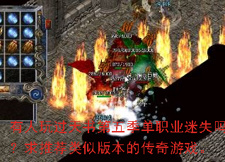 有人玩过天书第五季单职业迷失吗?求推荐类似版本的传奇游戏。 有人玩过天书第五季单职业迷失吗?求推荐类似版本的传奇游戏。