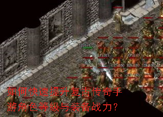 如何快速提升复古传奇手游角色等级与装备战力? 如何快速提升复古传奇手游角色等级与装备战力?