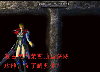 复古传奇荣誉勋章获取攻略,你了解多少? 复古传奇荣誉勋章获取攻略,你了解多少?