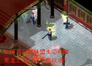 如何驾驭武林盟主②神兽青龙之力称霸传奇战场? 如何驾驭武林盟主②神兽青龙之力称霸传奇战场?