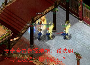 传奇合击选择难题:道法组合与法法组合哪个更强? 传奇合击选择难题:道法组合与法法组合哪个更强?