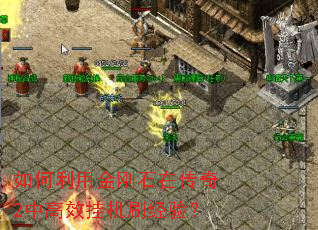 如何利用金刚石在传奇2中高效挂机刷经验? 如何利用金刚石在传奇2中高效挂机刷经验?