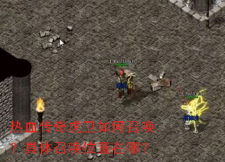热血传奇虎卫如何召唤?具体召唤位置在哪? 热血传奇虎卫如何召唤?具体召唤位置在哪?