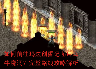 如何前往玛法创誓记苍月岛牛魔洞?完整路线攻略解析 如何前往玛法创誓记苍月岛牛魔洞?完整路线攻略解析