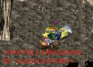 传奇世界道士前期装备如何搭配?装备获取途径有哪些? 传奇世界道士前期装备如何搭配?装备获取途径有哪些?
