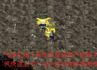 传奇私服十周年完整版客户端新手如何快速上手?高手进阶攻略有哪些? 传奇私服十周年完整版客户端新手如何快速上手?高手进阶攻略有哪些?