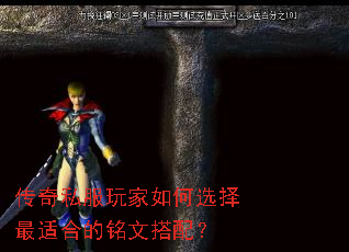 传奇私服玩家如何选择最适合的铭文搭配? 传奇私服玩家如何选择最适合的铭文搭配?