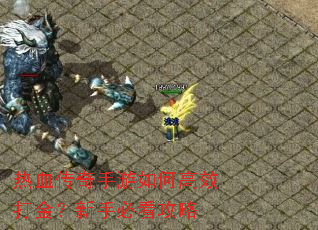 热血传奇手游如何高效打金?新手必看攻略 热血传奇手游如何高效打金?新手必看攻略